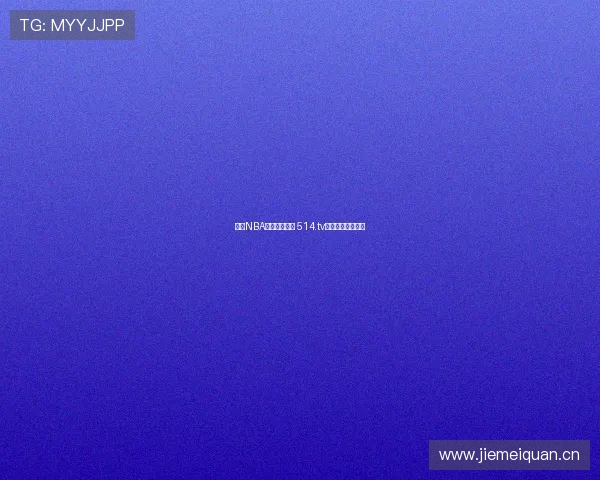 尽享NBA精彩赛事直播 514.tv带你畅看篮球盛宴